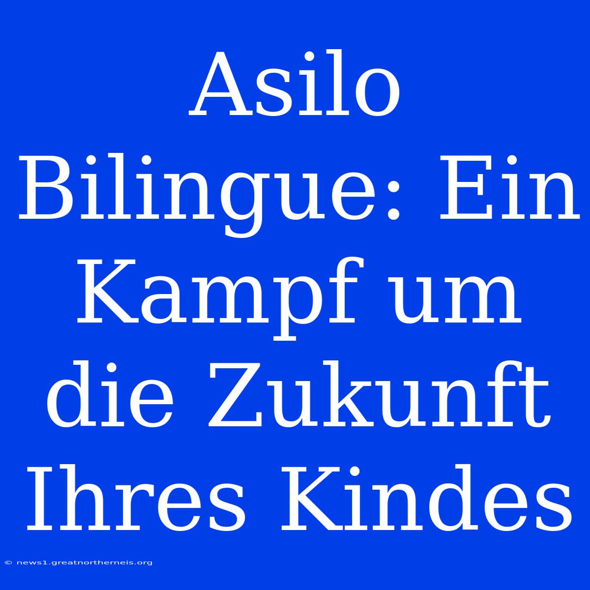 Asilo Bilingue: Ein Kampf Um Die Zukunft Ihres Kindes