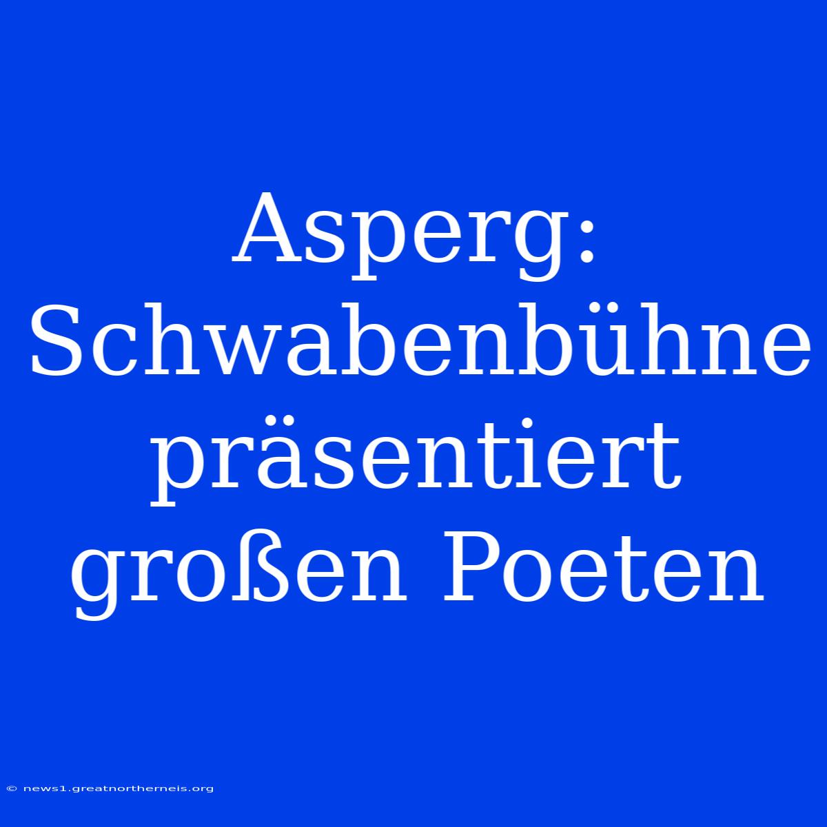 Asperg: Schwabenbühne Präsentiert Großen Poeten