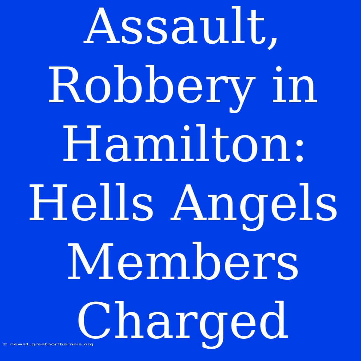 Assault, Robbery In Hamilton: Hells Angels Members Charged