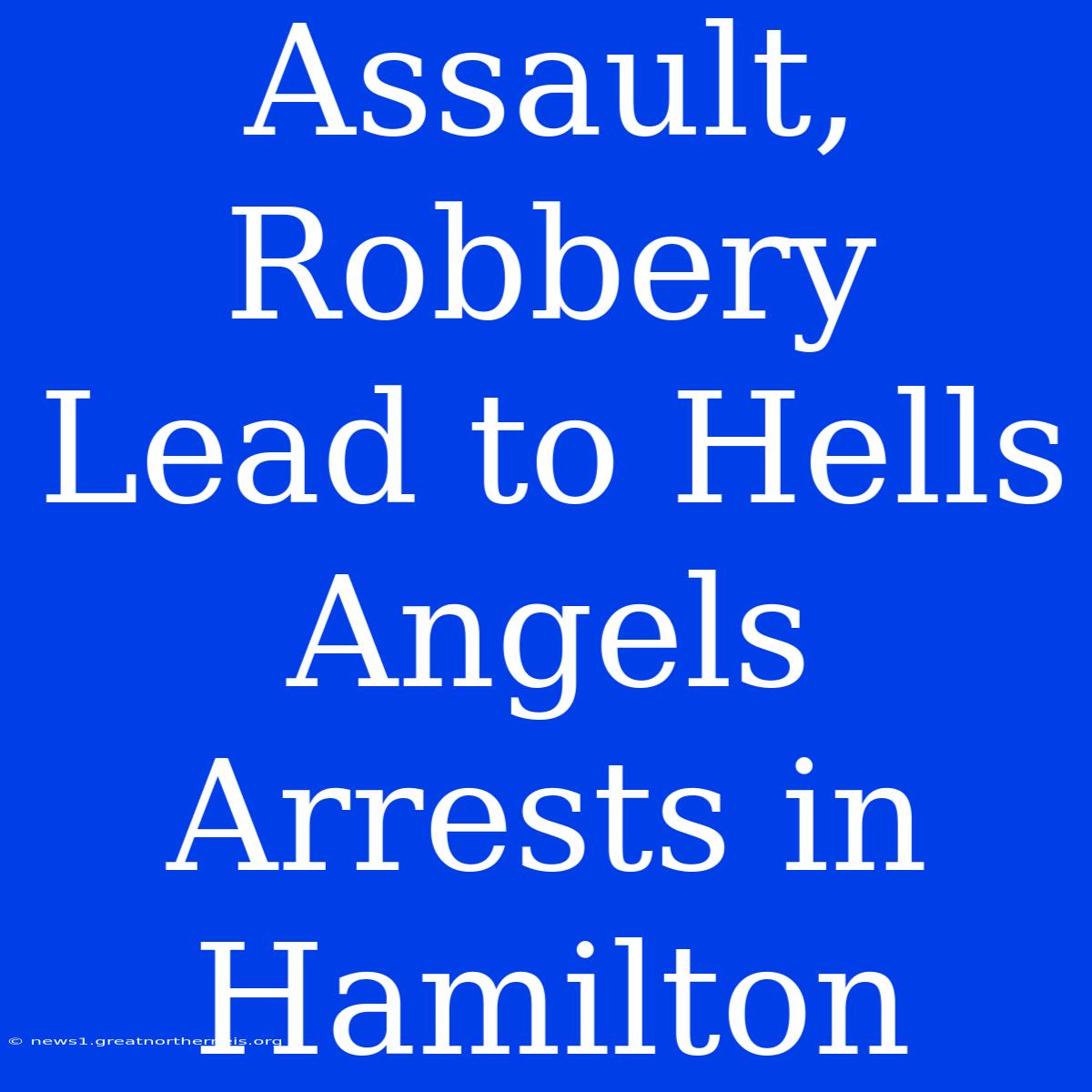 Assault, Robbery Lead To Hells Angels Arrests In Hamilton