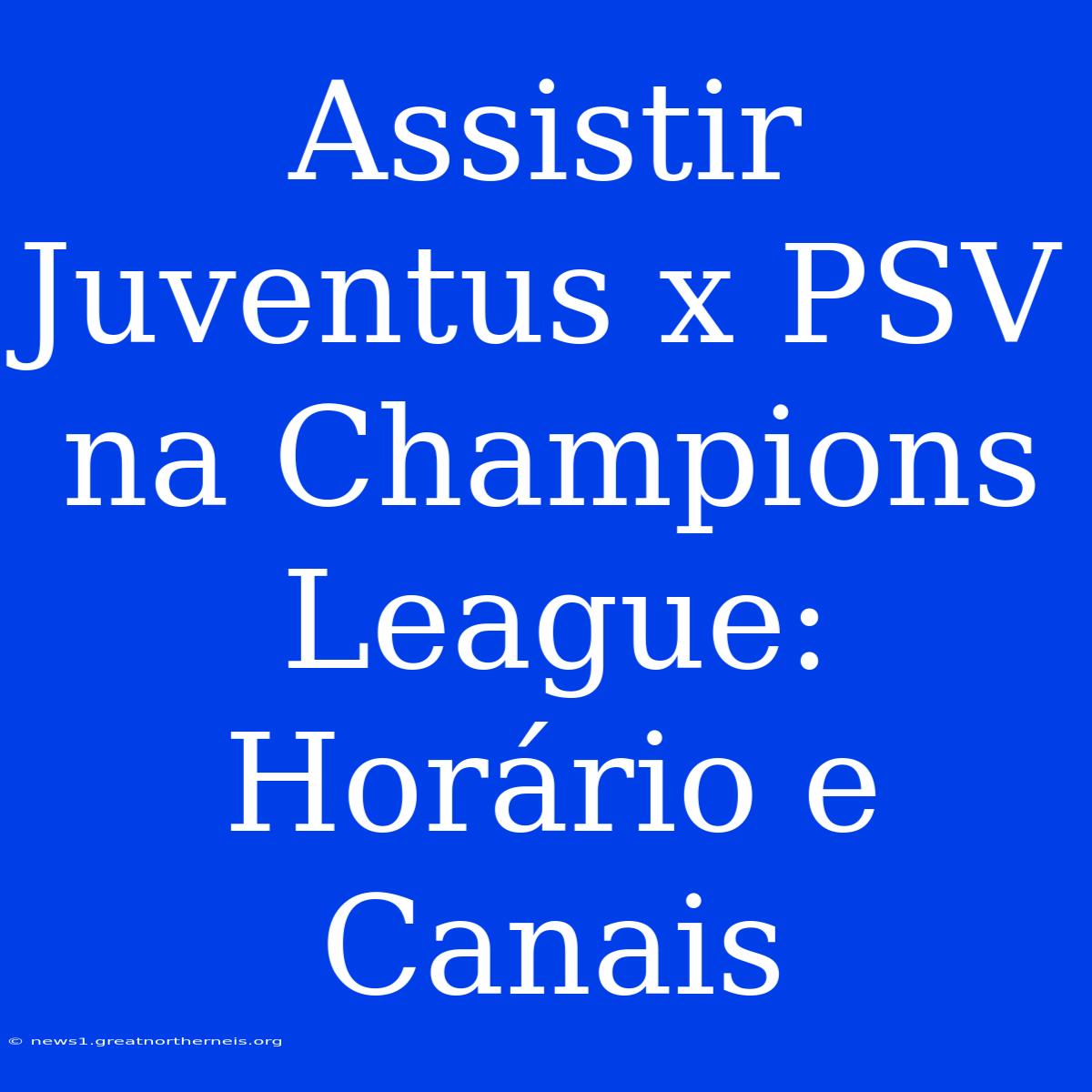 Assistir Juventus X PSV Na Champions League: Horário E Canais