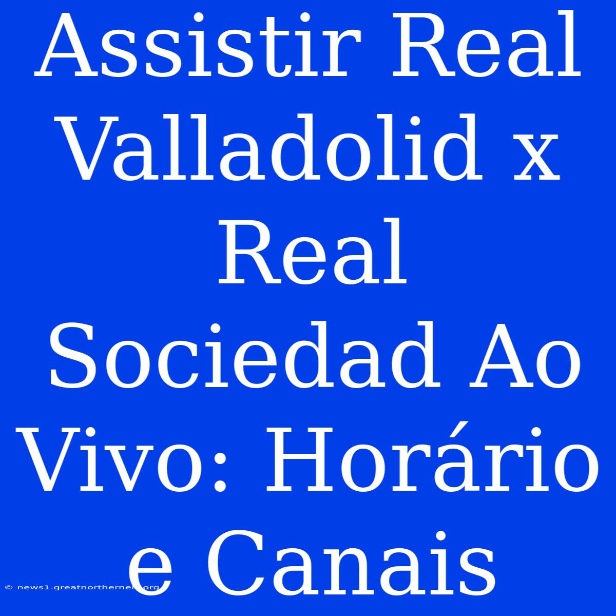 Assistir Real Valladolid X Real Sociedad Ao Vivo: Horário E Canais