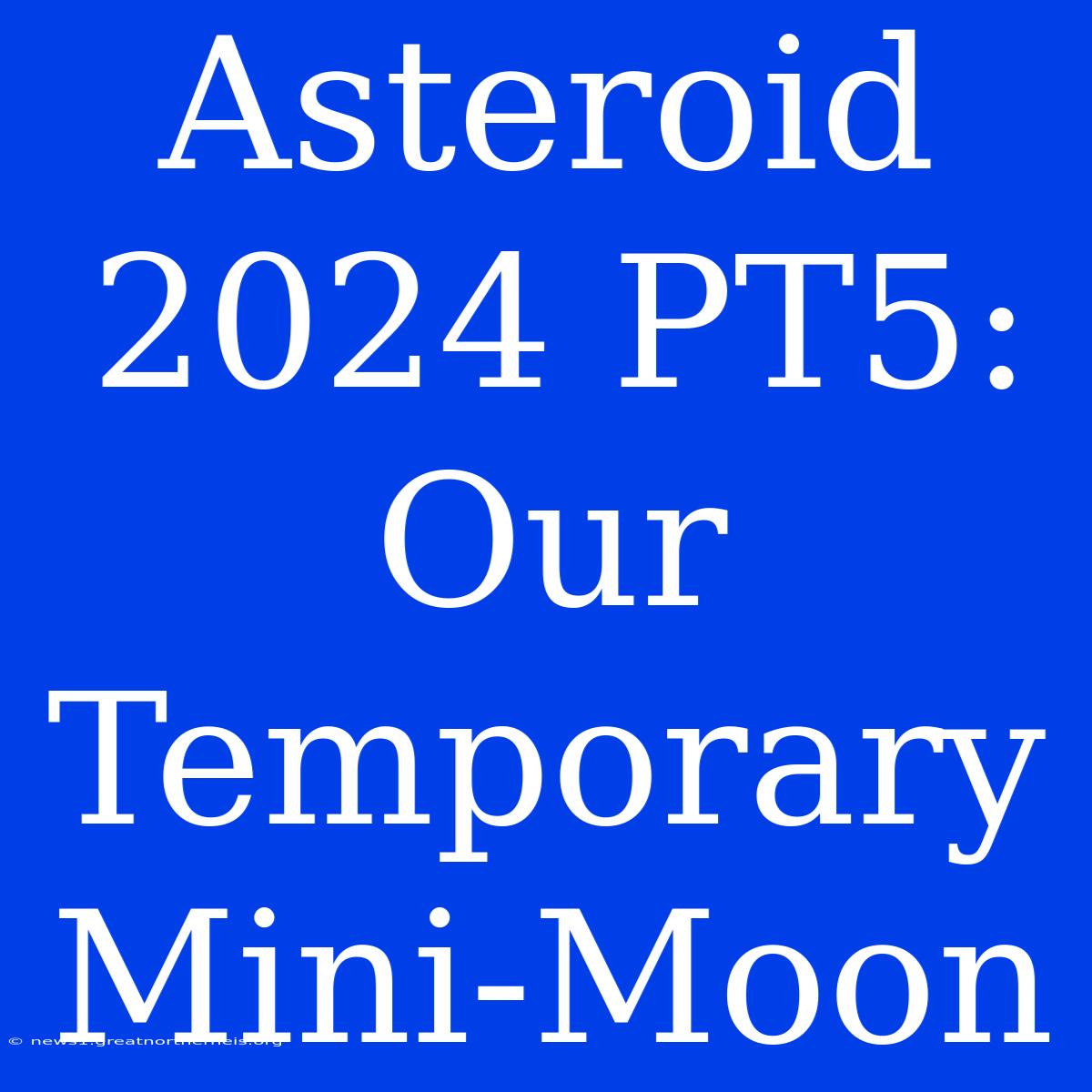 Asteroid 2024 PT5: Our Temporary Mini-Moon