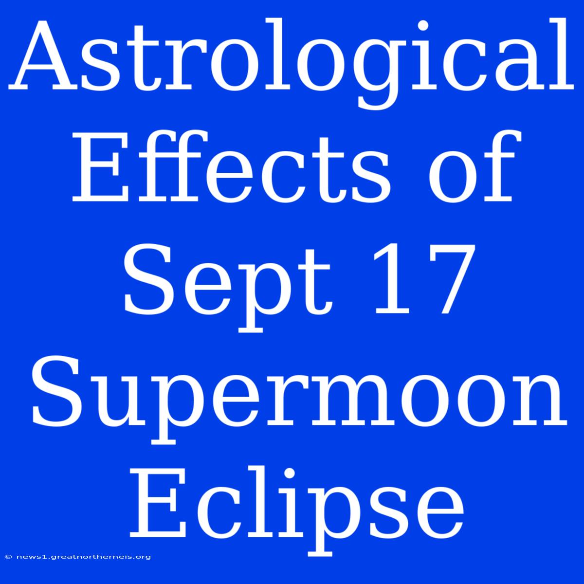 Astrological Effects Of Sept 17 Supermoon Eclipse