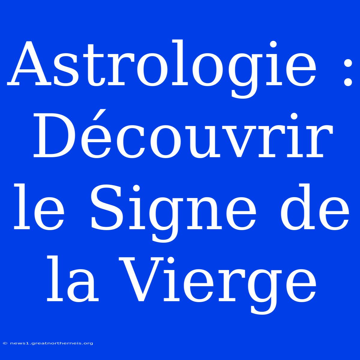 Astrologie : Découvrir Le Signe De La Vierge