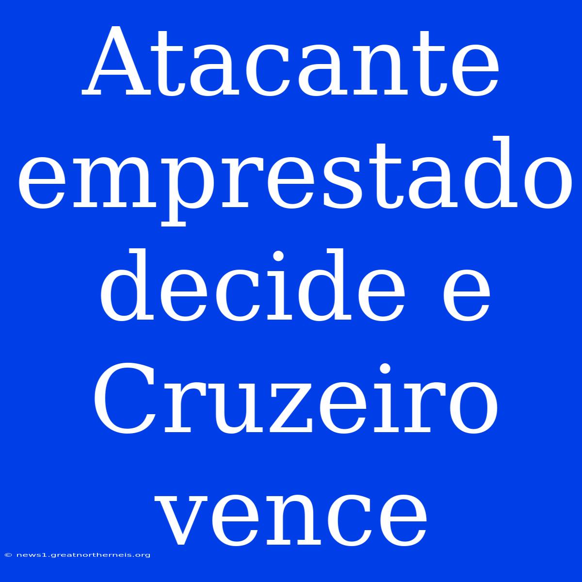 Atacante Emprestado Decide E Cruzeiro Vence