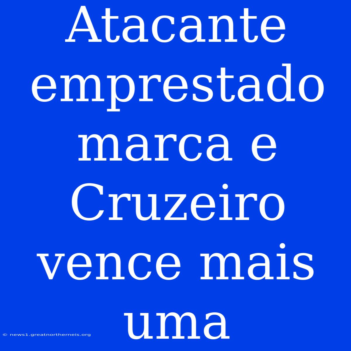 Atacante Emprestado Marca E Cruzeiro Vence Mais Uma