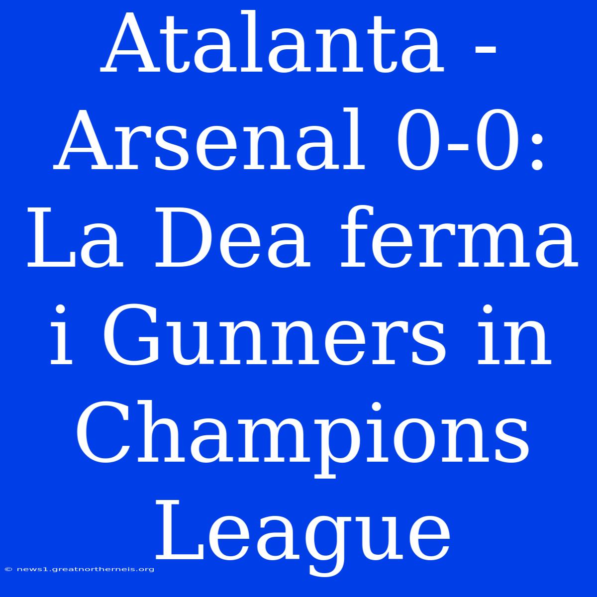 Atalanta - Arsenal 0-0: La Dea Ferma I Gunners In Champions League