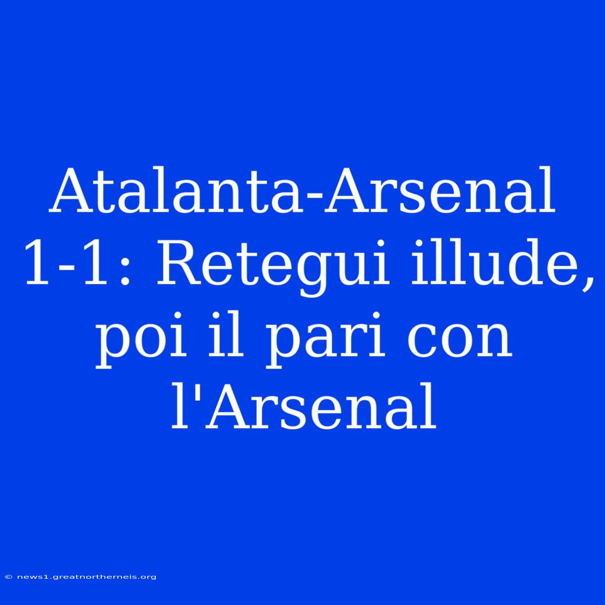 Atalanta-Arsenal 1-1: Retegui Illude, Poi Il Pari Con L'Arsenal