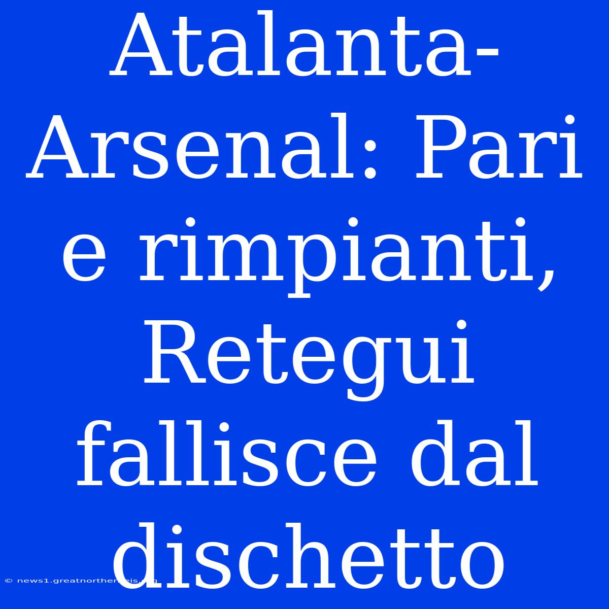 Atalanta-Arsenal: Pari E Rimpianti, Retegui Fallisce Dal Dischetto