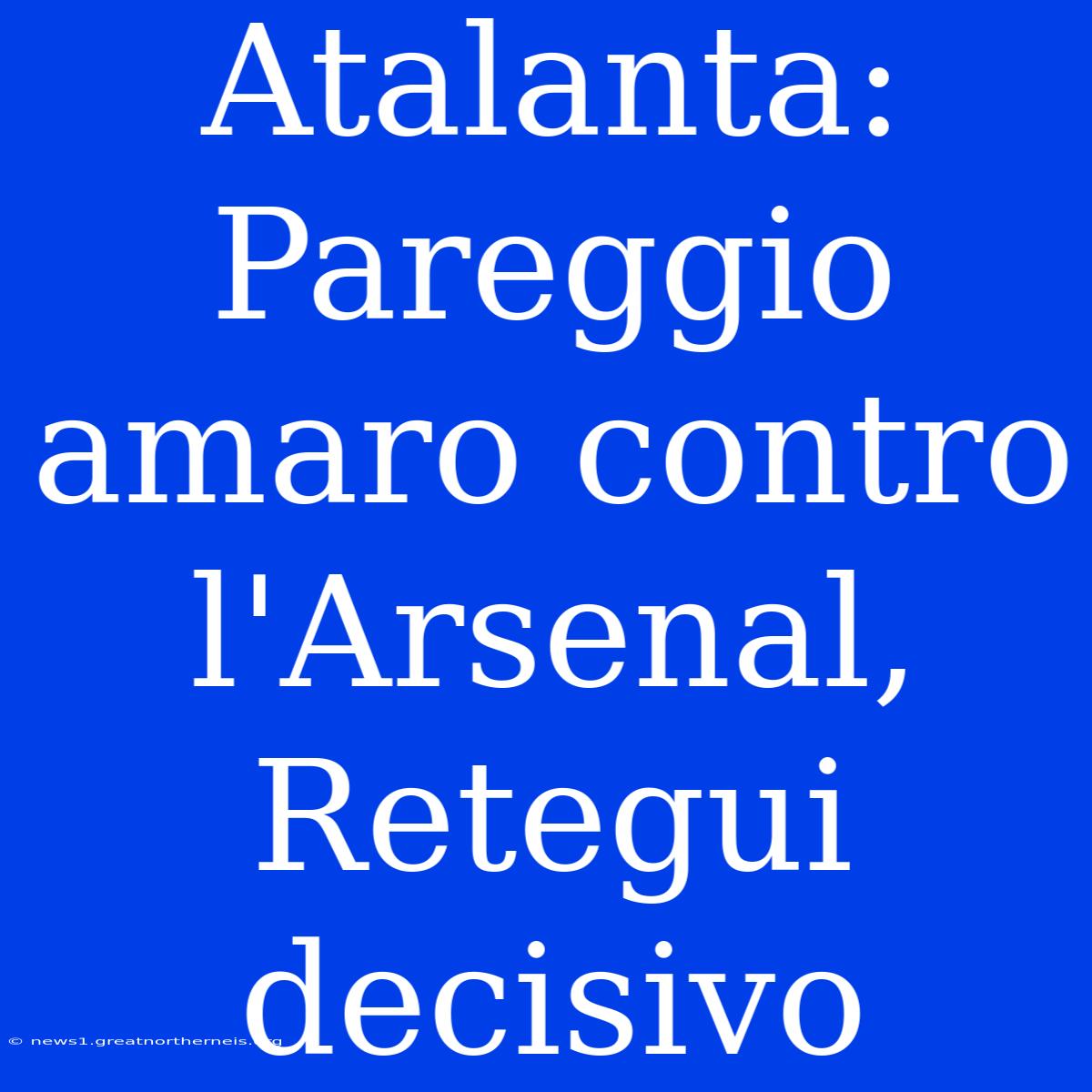 Atalanta: Pareggio Amaro Contro L'Arsenal, Retegui Decisivo