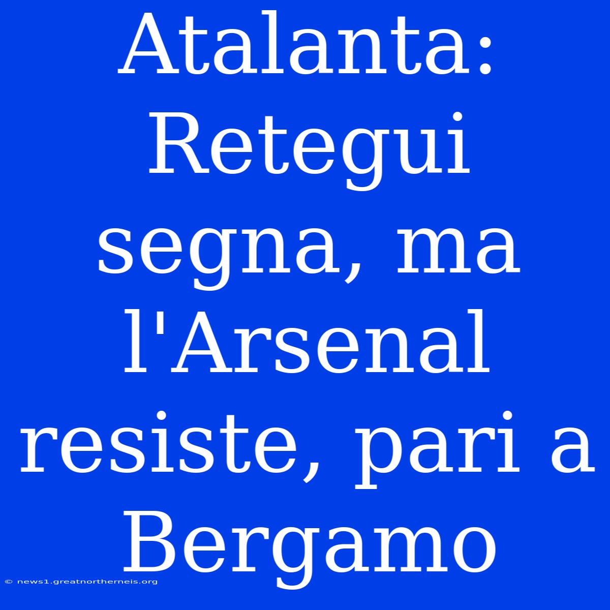 Atalanta: Retegui Segna, Ma L'Arsenal Resiste, Pari A Bergamo