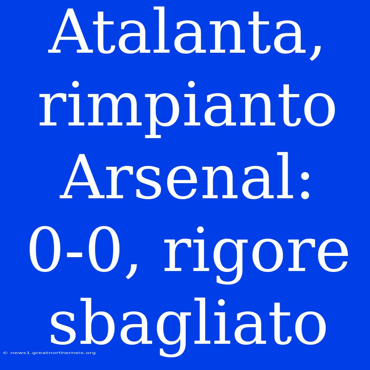 Atalanta, Rimpianto Arsenal: 0-0, Rigore Sbagliato