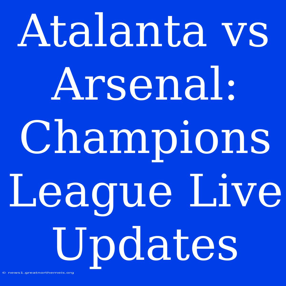 Atalanta Vs Arsenal: Champions League Live Updates