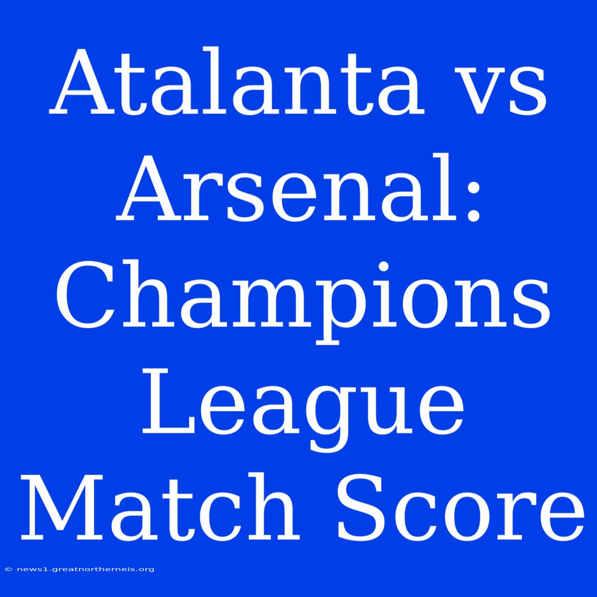 Atalanta Vs Arsenal: Champions League Match Score