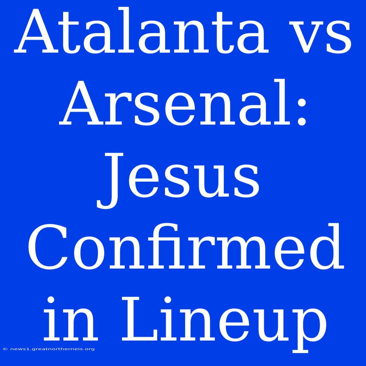 Atalanta Vs Arsenal: Jesus Confirmed In Lineup