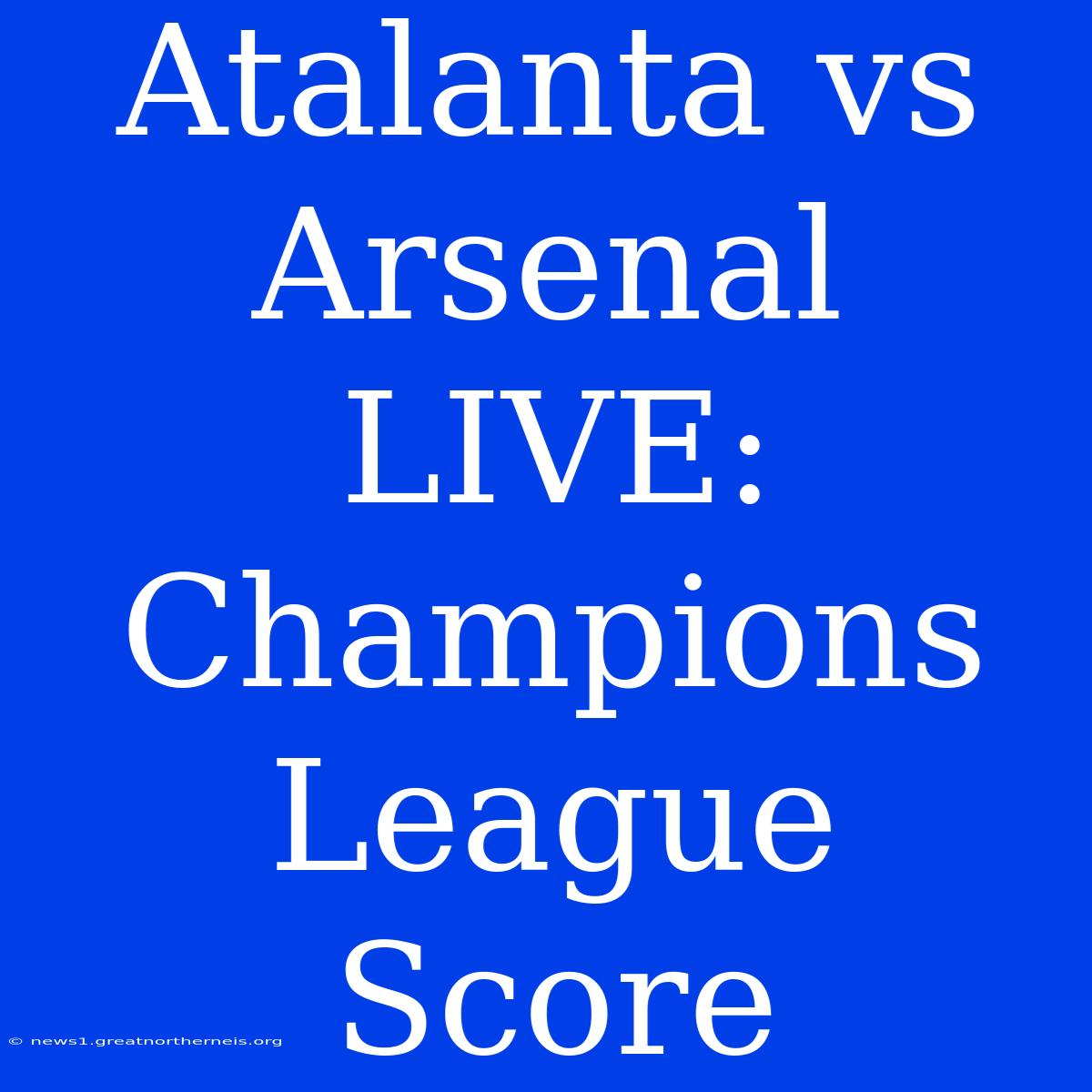 Atalanta Vs Arsenal LIVE: Champions League Score