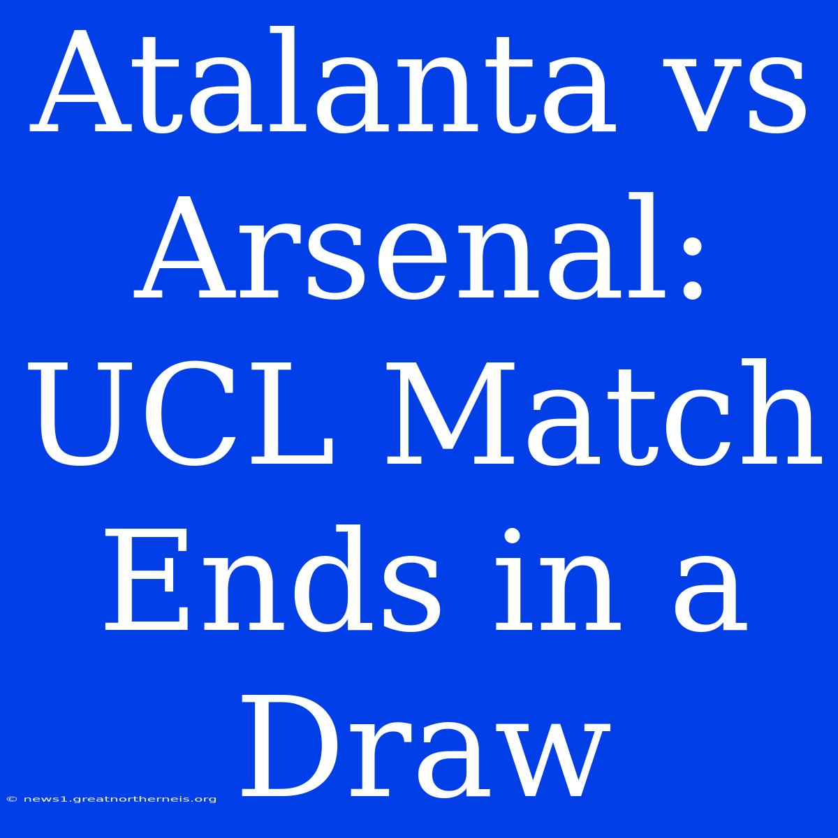 Atalanta Vs Arsenal: UCL Match Ends In A Draw