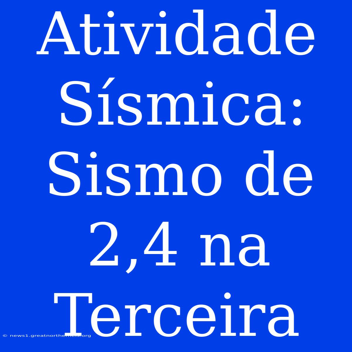 Atividade Sísmica: Sismo De 2,4 Na Terceira