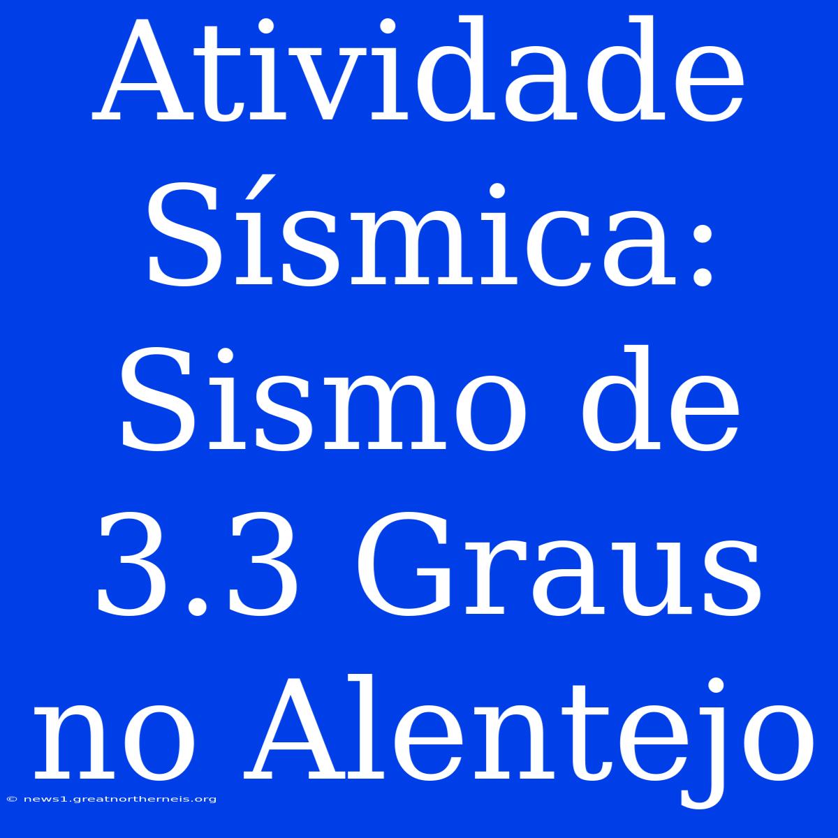 Atividade Sísmica: Sismo De 3.3 Graus No Alentejo