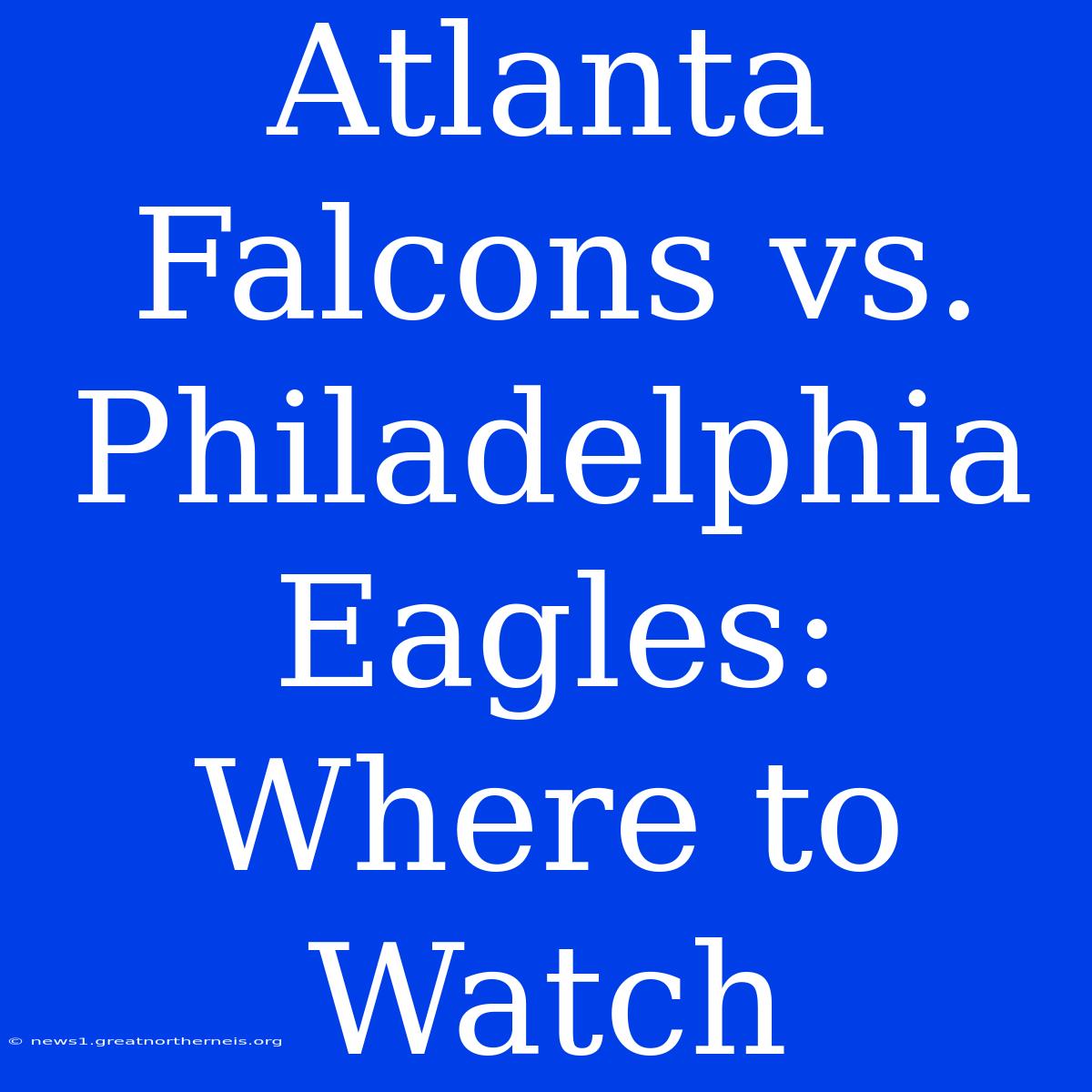 Atlanta Falcons Vs. Philadelphia Eagles: Where To Watch