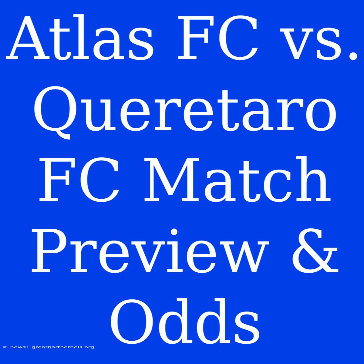 Atlas FC Vs. Queretaro FC Match Preview & Odds