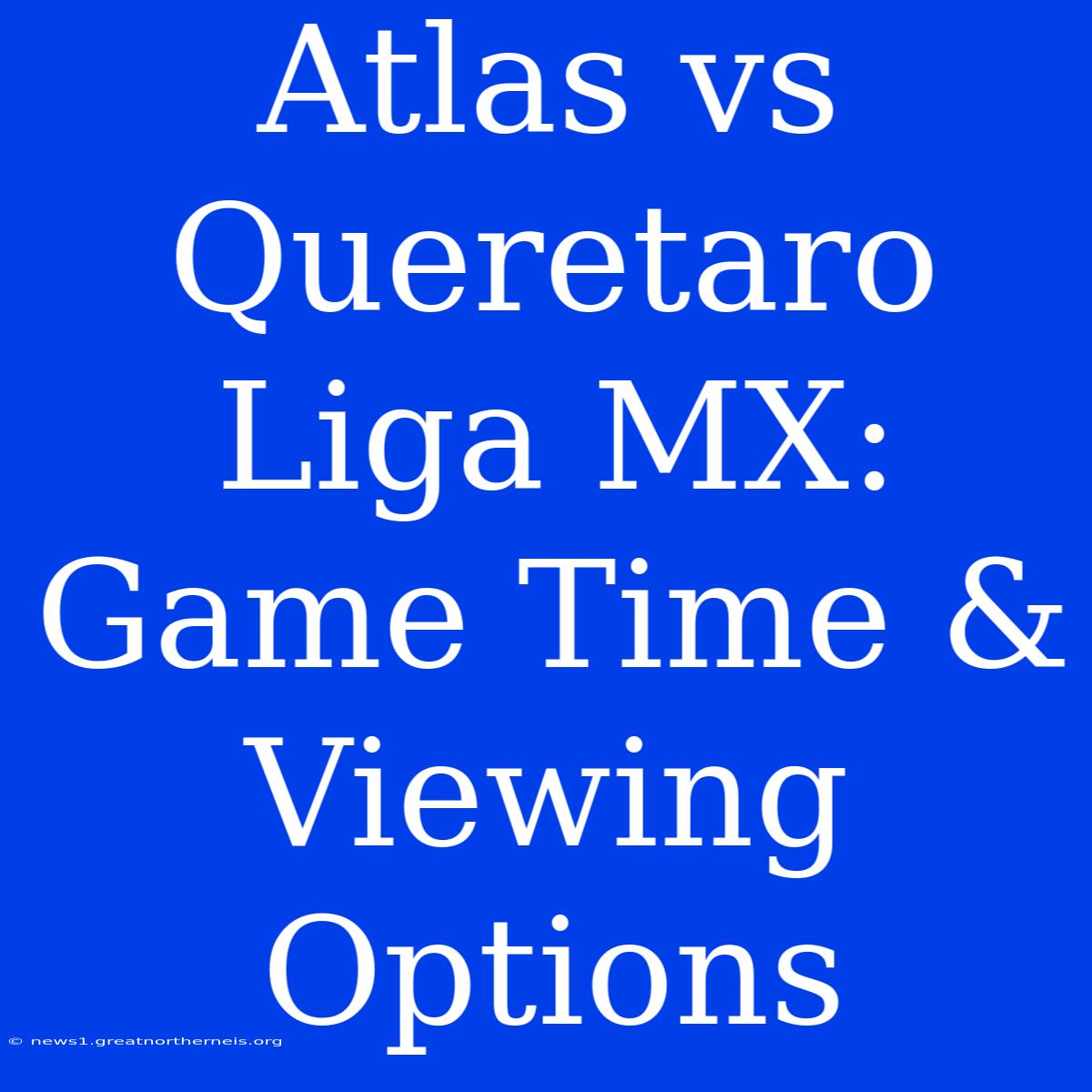 Atlas Vs Queretaro Liga MX: Game Time & Viewing Options