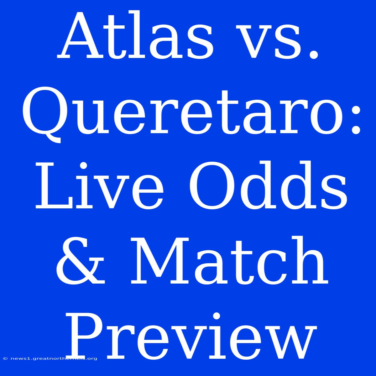 Atlas Vs. Queretaro: Live Odds & Match Preview