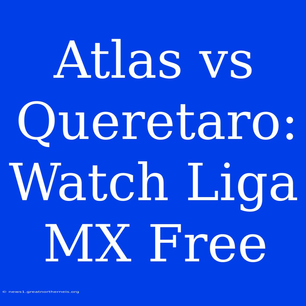 Atlas Vs Queretaro: Watch Liga MX Free