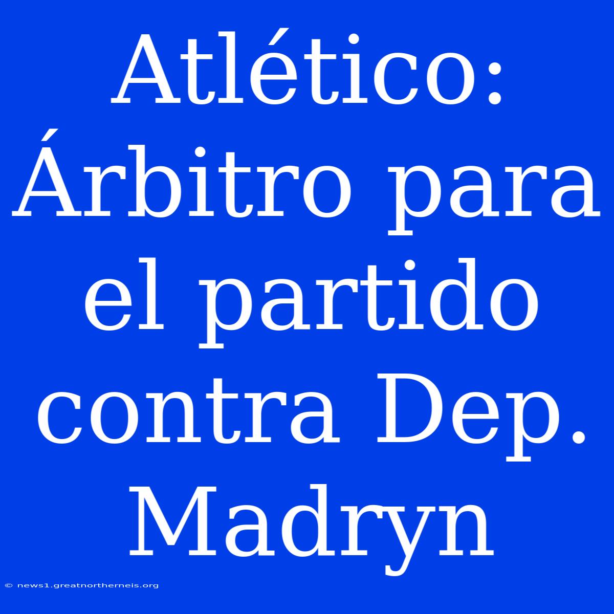 Atlético: Árbitro Para El Partido Contra Dep. Madryn