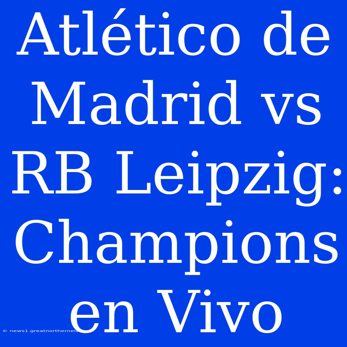 Atlético De Madrid Vs RB Leipzig: Champions En Vivo