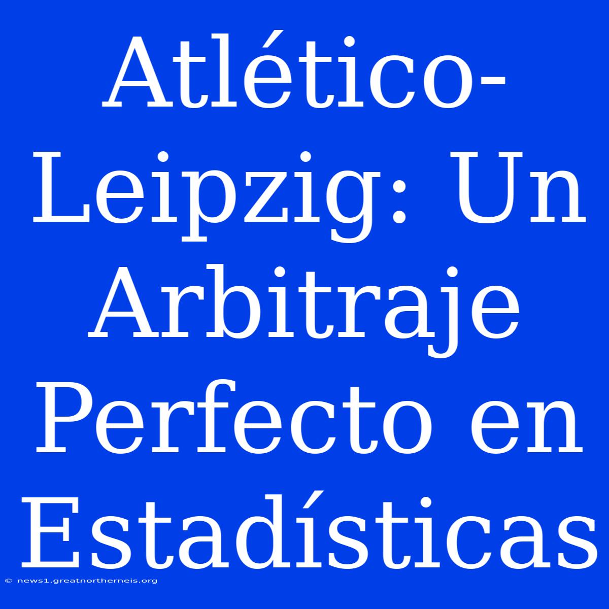 Atlético-Leipzig: Un Arbitraje Perfecto En Estadísticas