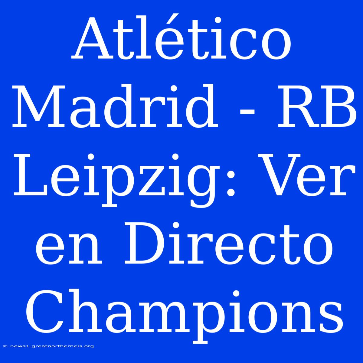 Atlético Madrid - RB Leipzig: Ver En Directo Champions