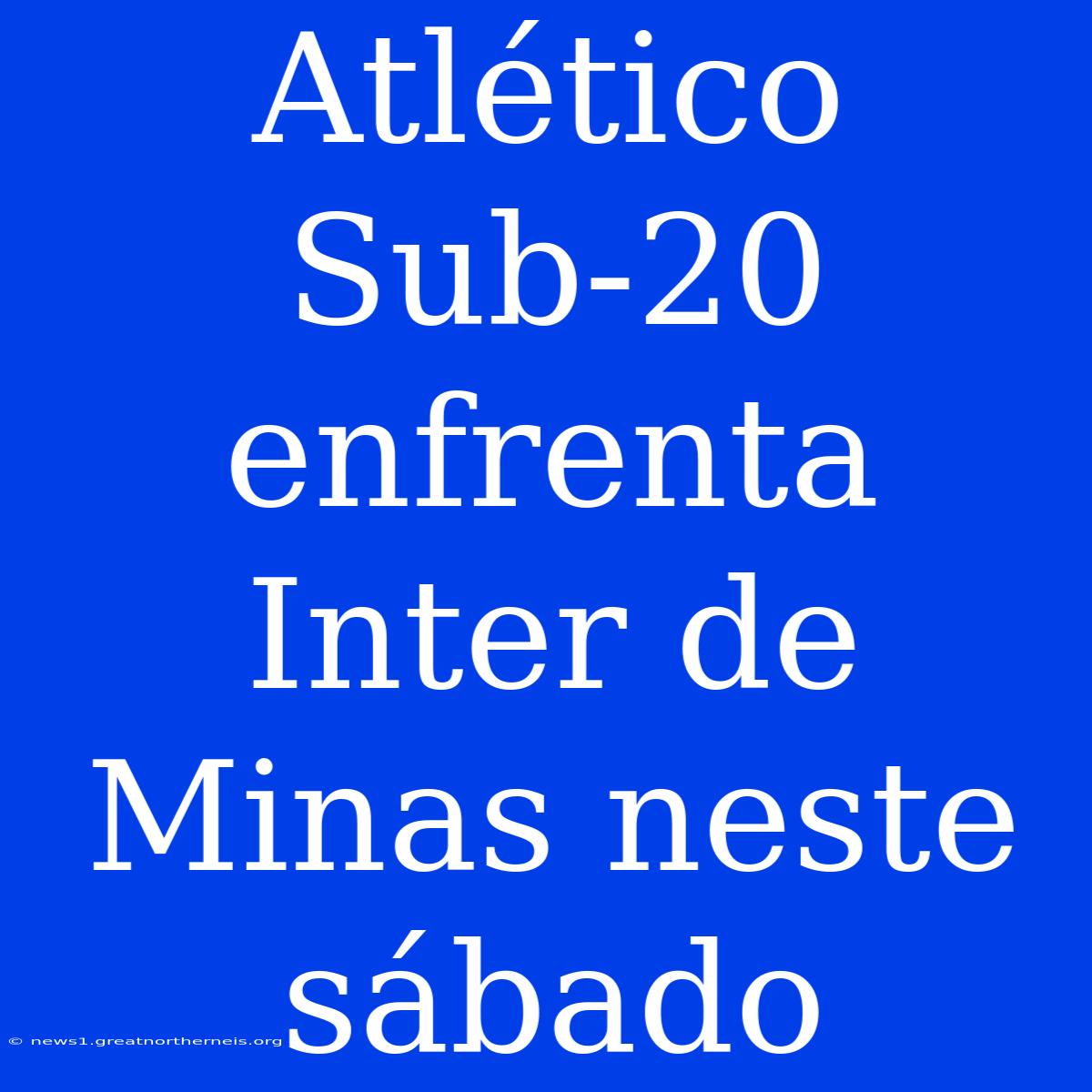 Atlético Sub-20 Enfrenta Inter De Minas Neste Sábado