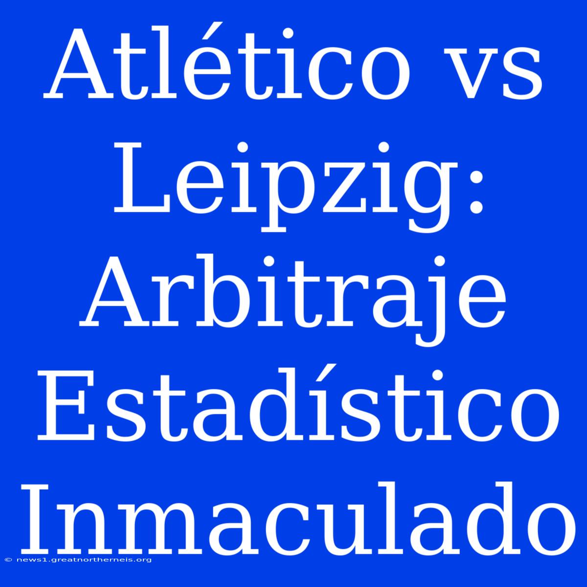 Atlético Vs Leipzig: Arbitraje Estadístico Inmaculado