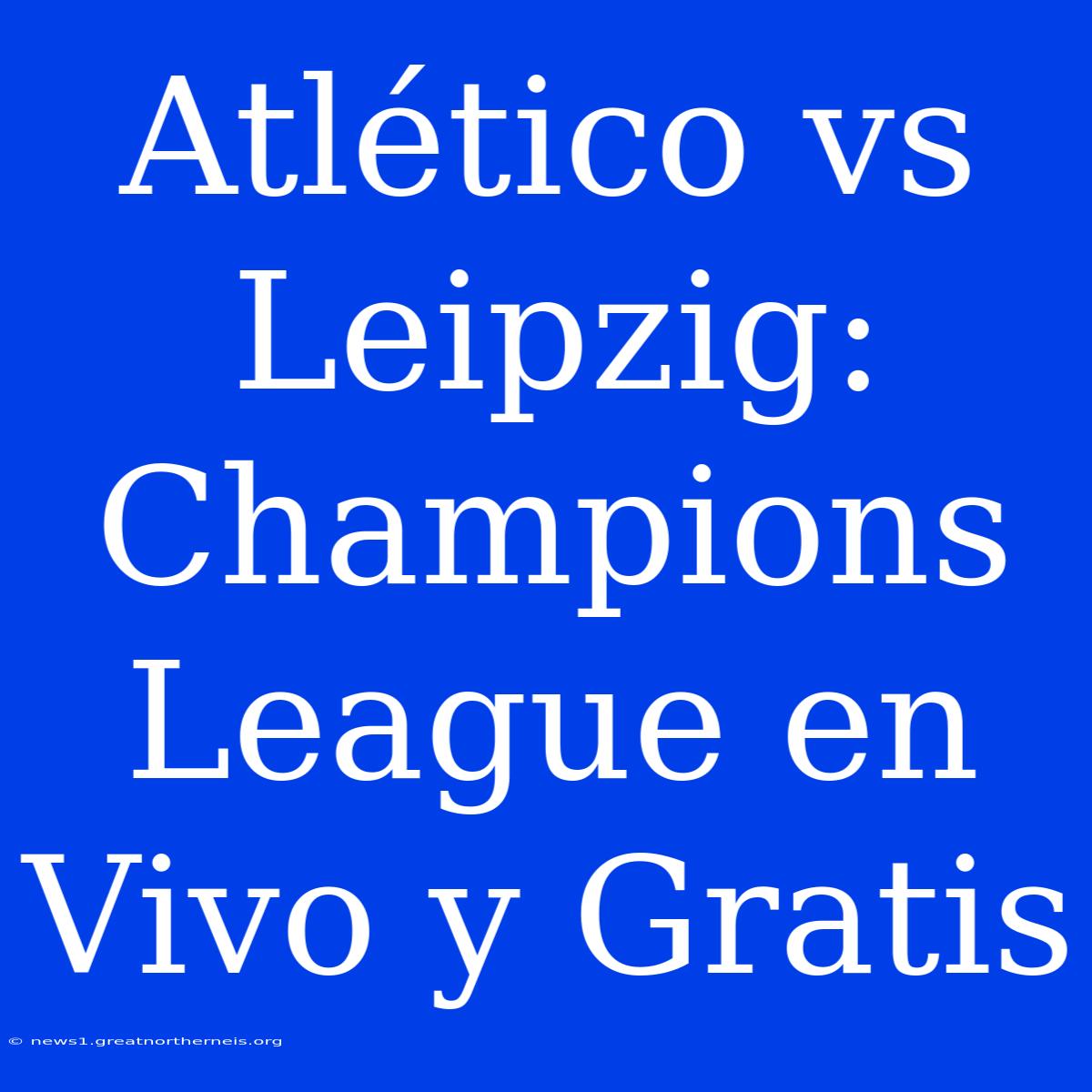 Atlético Vs Leipzig: Champions League En Vivo Y Gratis