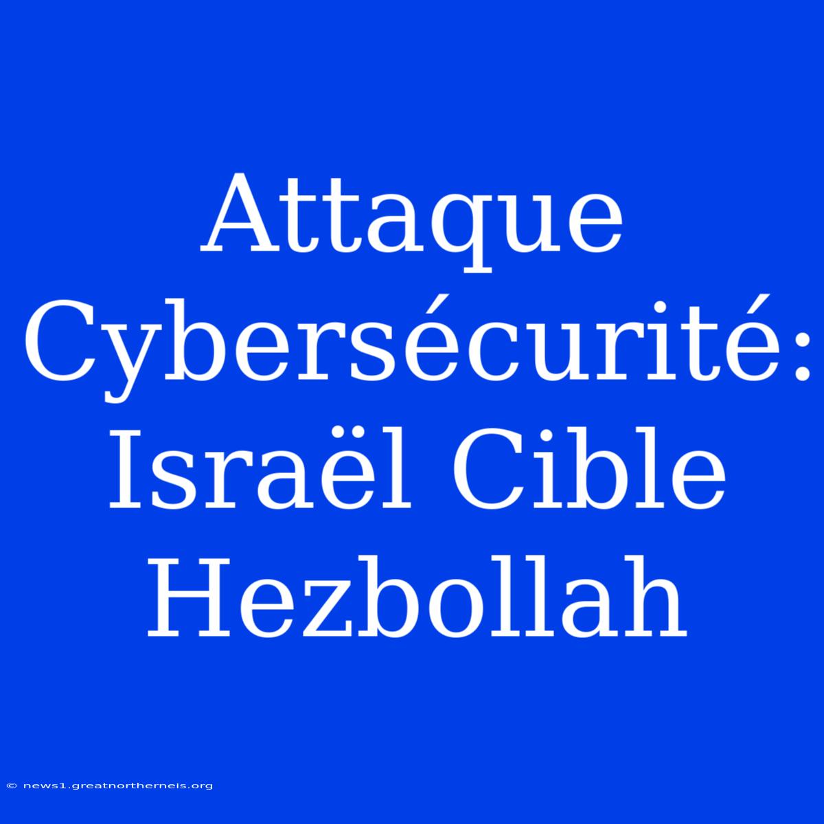 Attaque Cybersécurité: Israël Cible Hezbollah