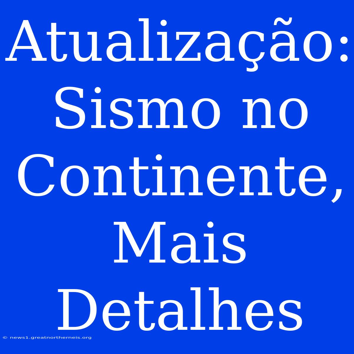 Atualização: Sismo No Continente, Mais Detalhes