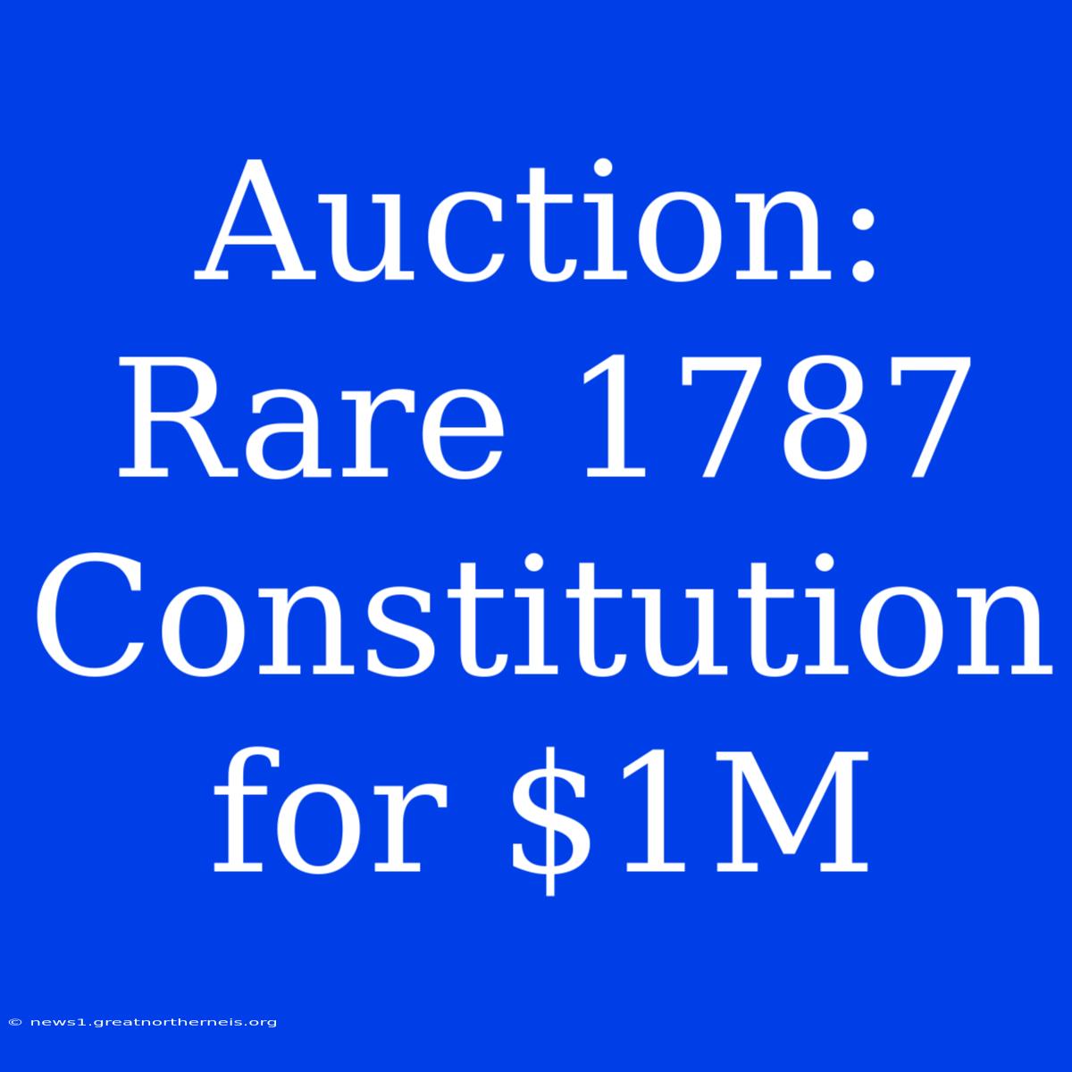 Auction: Rare 1787 Constitution For $1M