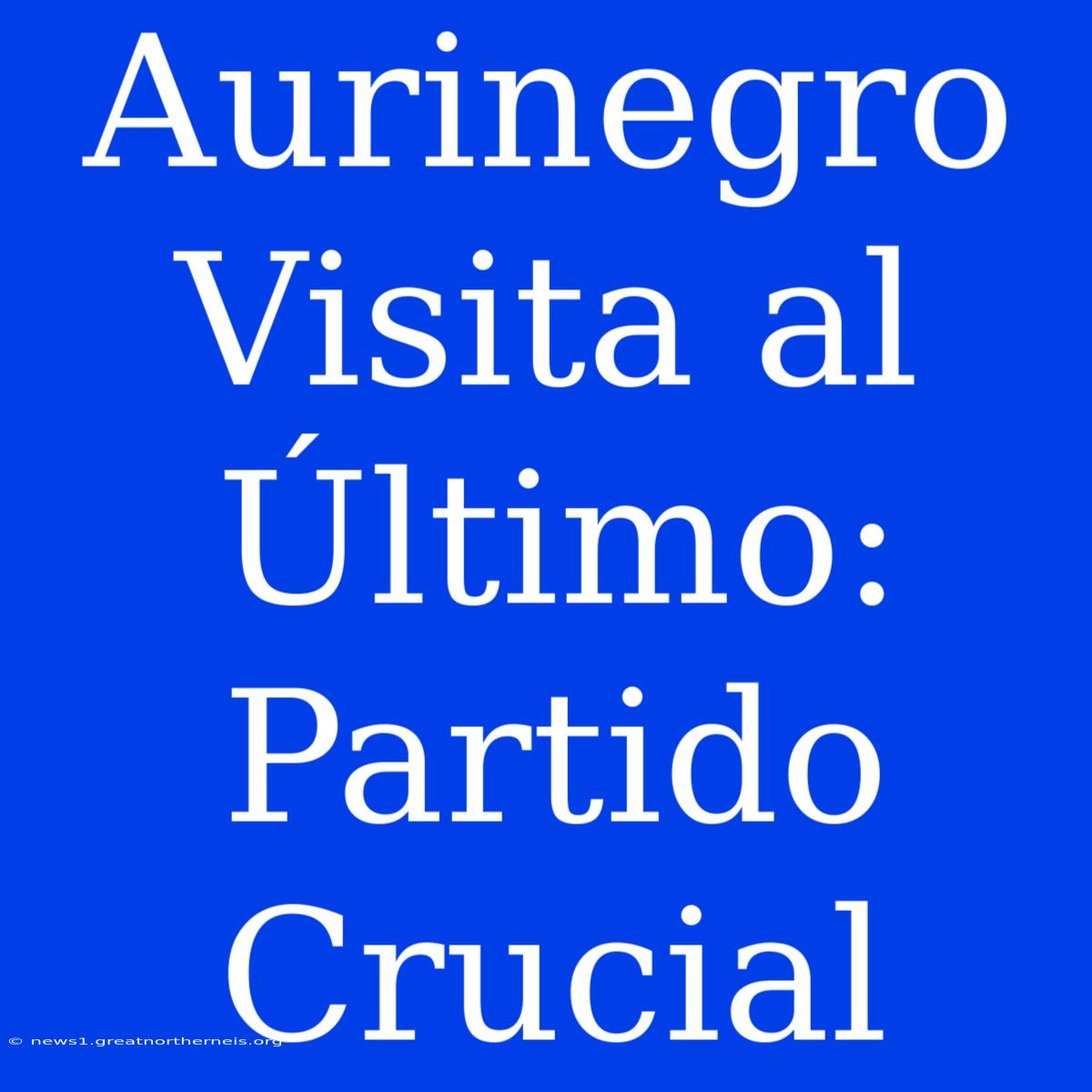 Aurinegro Visita Al Último: Partido Crucial