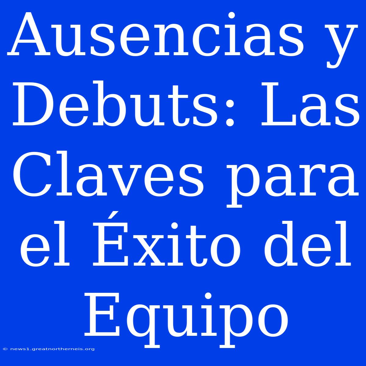 Ausencias Y Debuts: Las Claves Para El Éxito Del Equipo