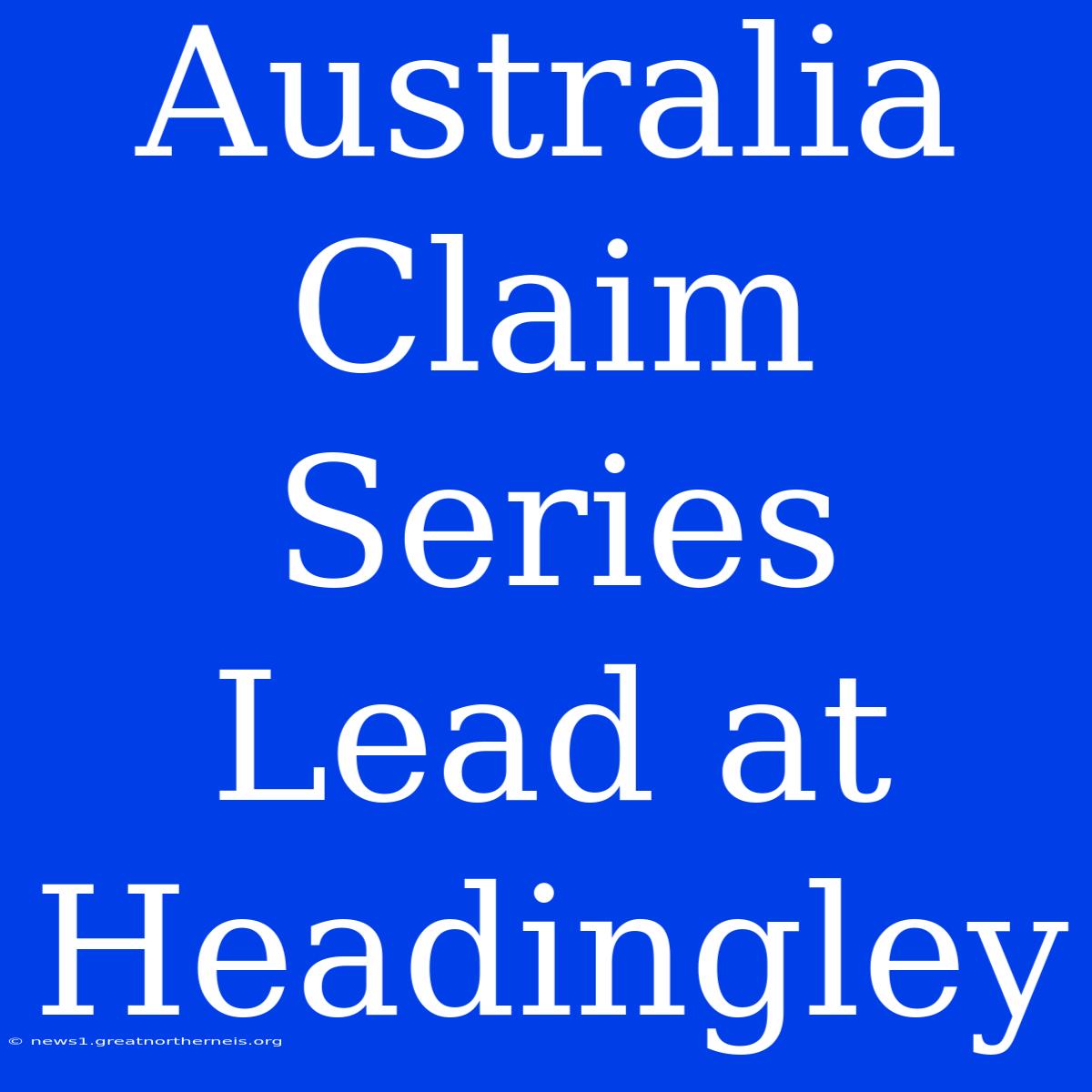 Australia Claim Series Lead At Headingley