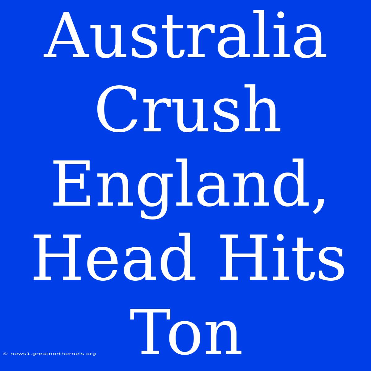 Australia Crush England, Head Hits Ton