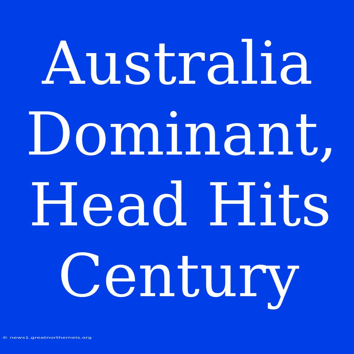 Australia Dominant, Head Hits Century