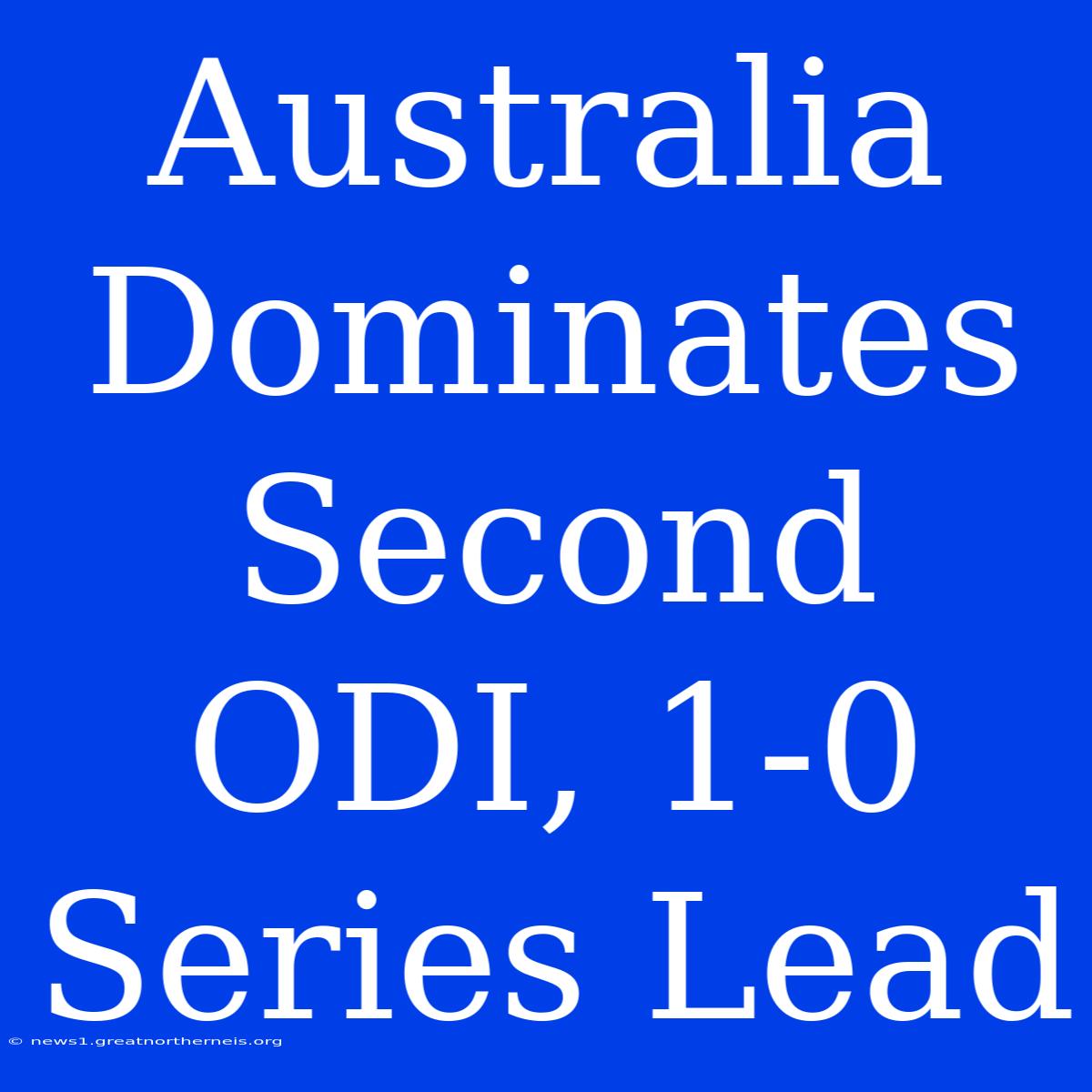 Australia Dominates Second ODI, 1-0 Series Lead