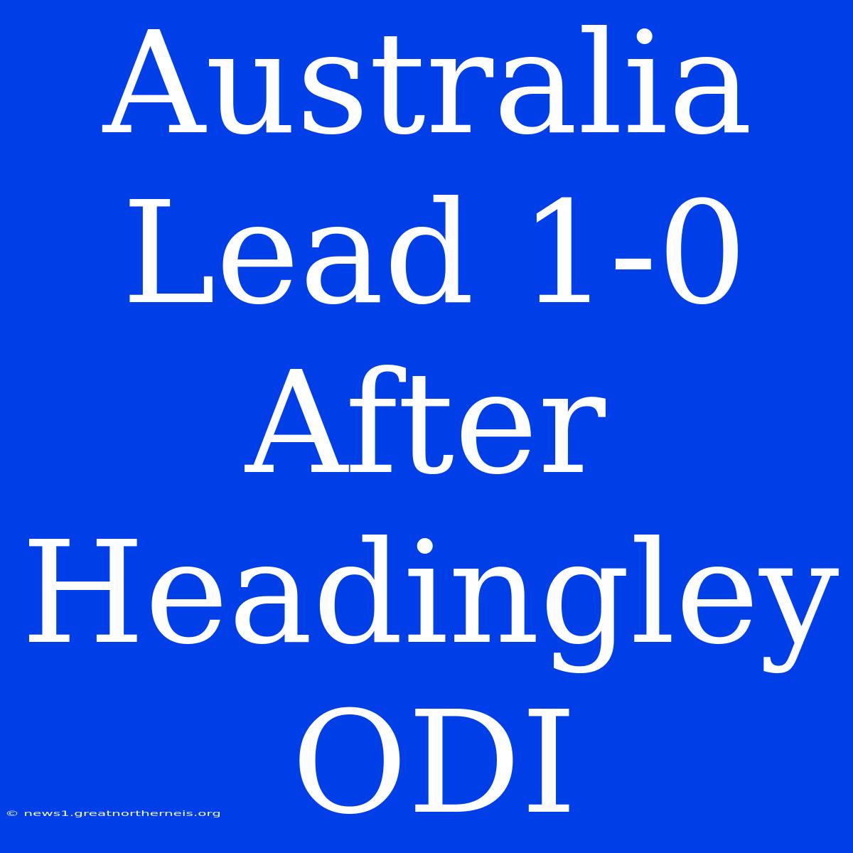 Australia Lead 1-0 After Headingley ODI