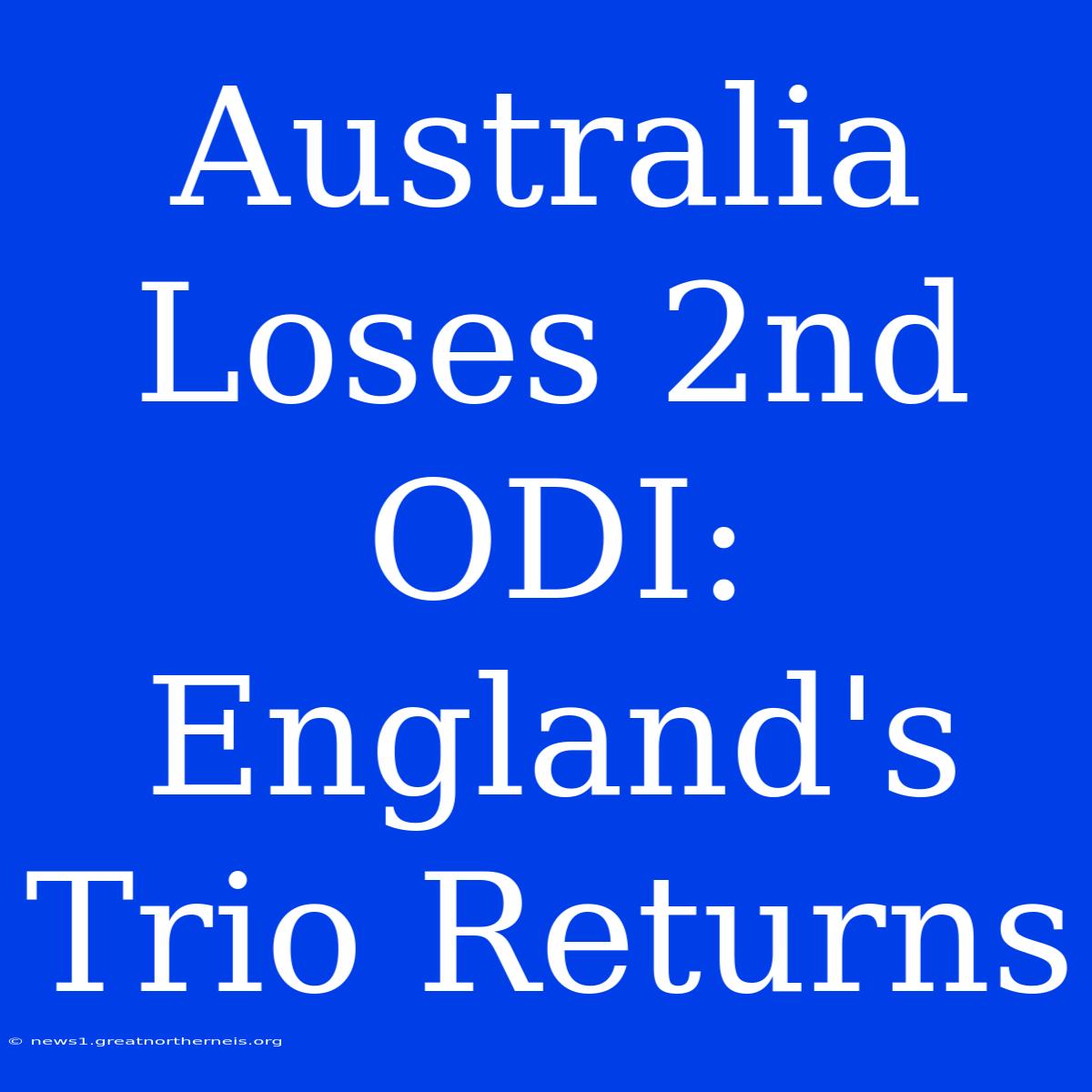 Australia Loses 2nd ODI: England's Trio Returns