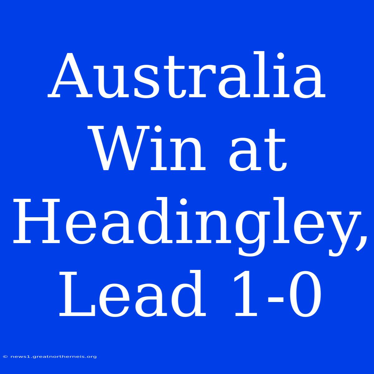 Australia Win At Headingley, Lead 1-0