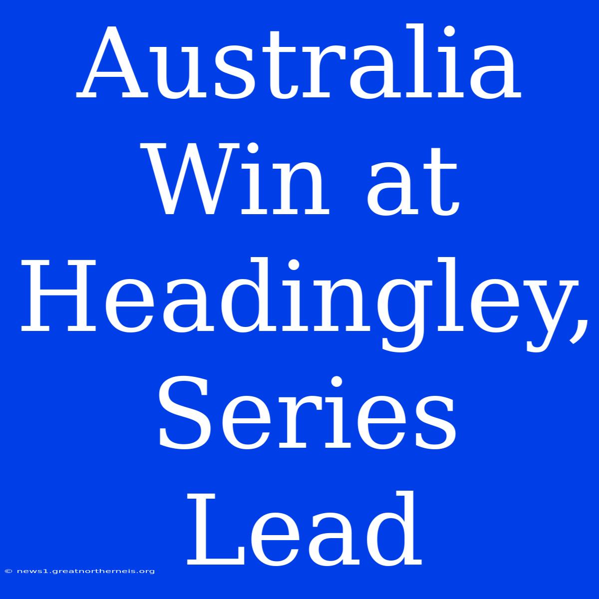 Australia Win At Headingley, Series Lead