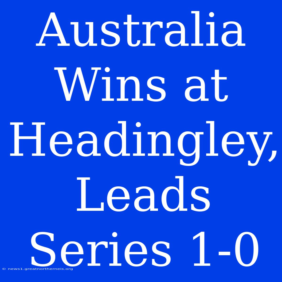 Australia Wins At Headingley, Leads Series 1-0